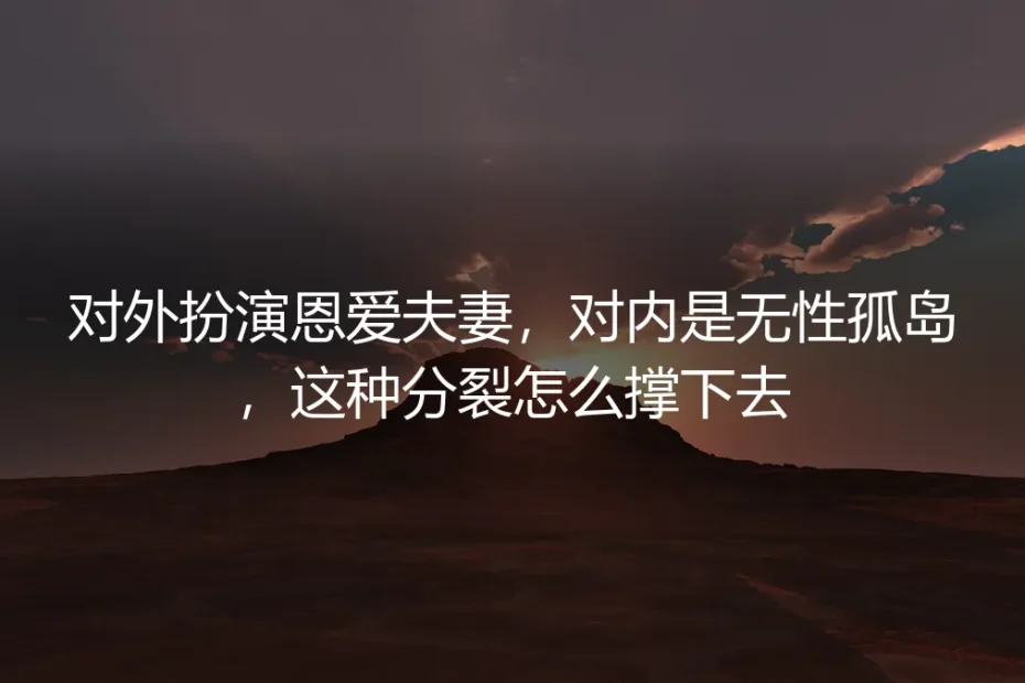 对外扮演恩爱夫妻,对内是无性孤岛:这种分裂如何面对与抉择?