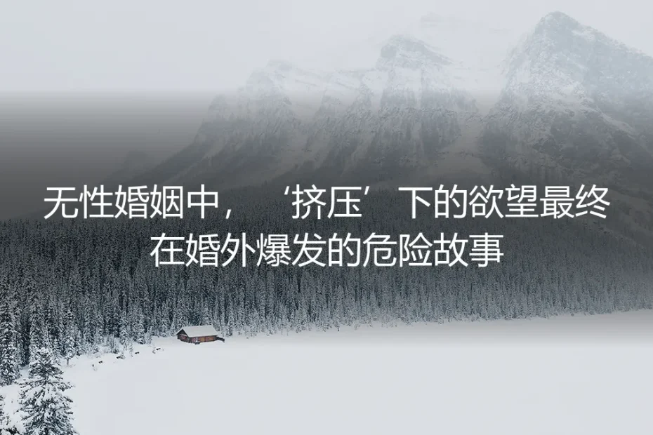 挤压的欲望:当无性婚姻的堤坝在婚外决堤
