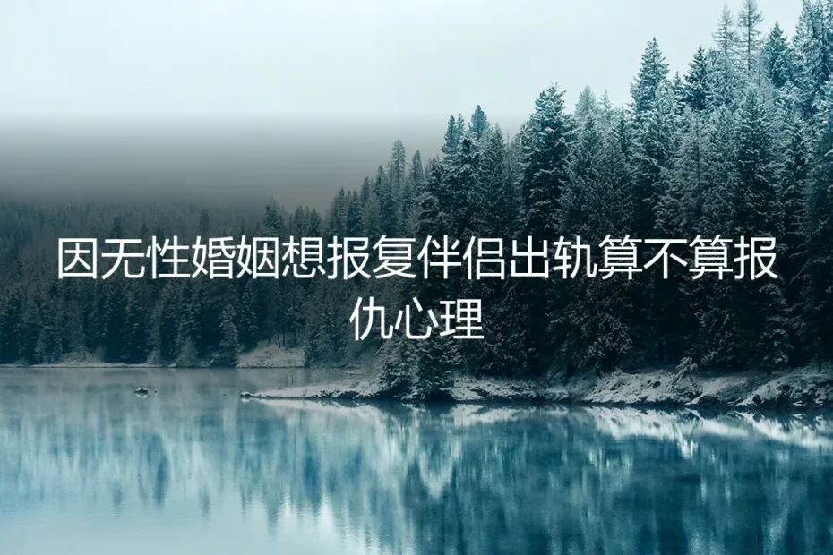 无性婚姻中的报复性出轨:是心理失衡还是道德沦丧?