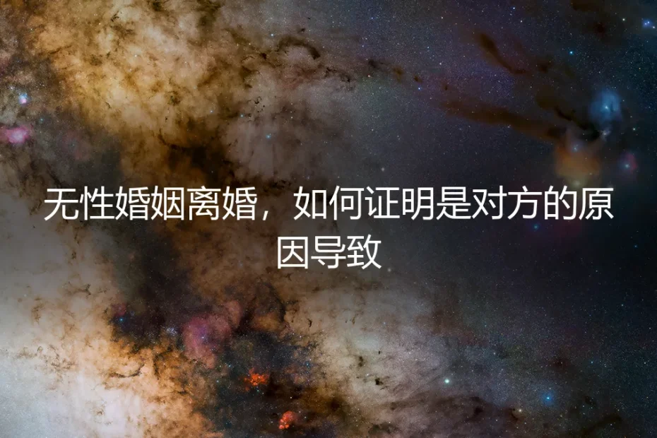 无性婚姻破裂:如何有效证明对方是导致离婚的主因(法律与实操指南)