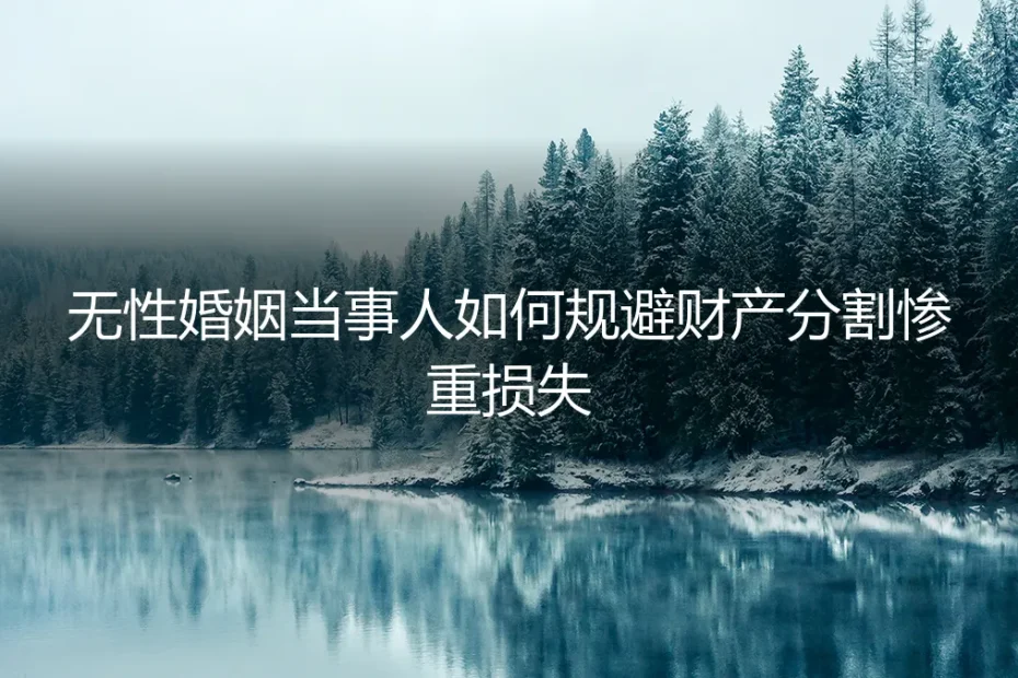 无性婚姻财产避坑指南：如何规避分割时的惨重损失