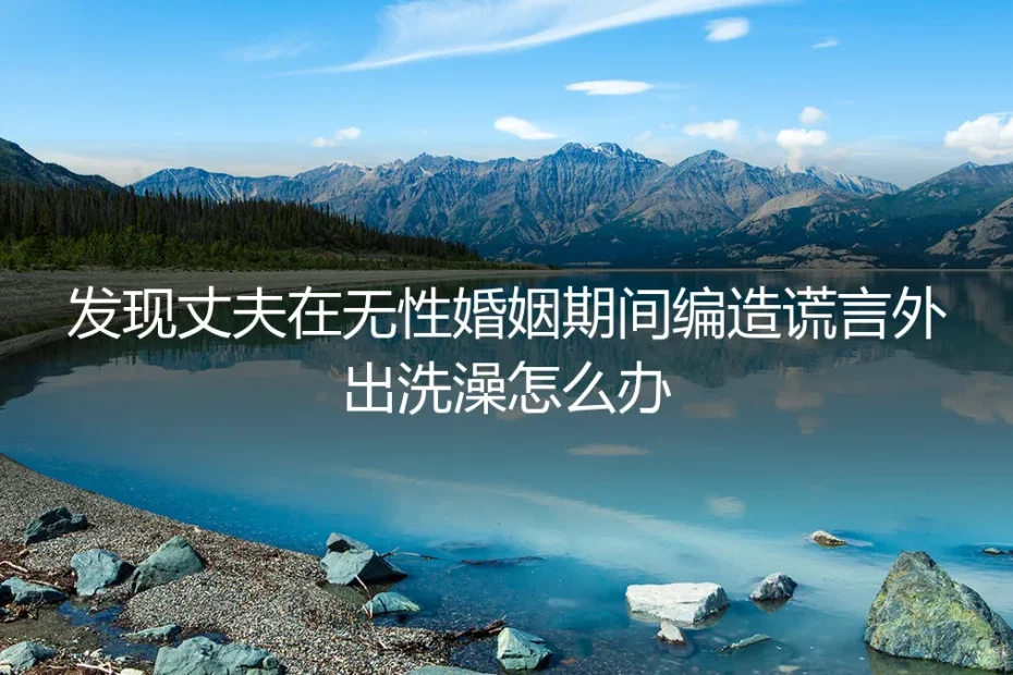 无性婚姻中,发现伴侣编造谎言外出:如何应对信任危机与边界重构