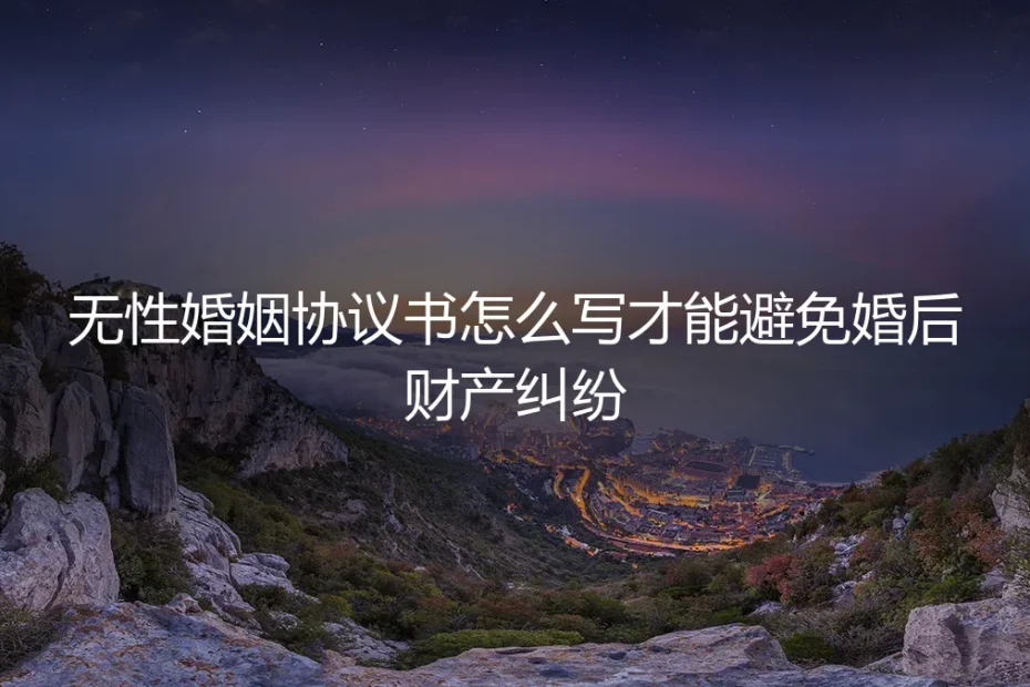 无性婚姻协议书保姆级实操指南:如何撰写才能彻底规避婚后财产纠纷