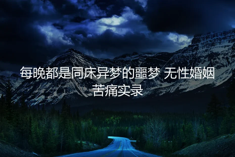 每晚都是同床异梦的噩梦:一位无性婚姻亲历者的苦痛与抉择实录