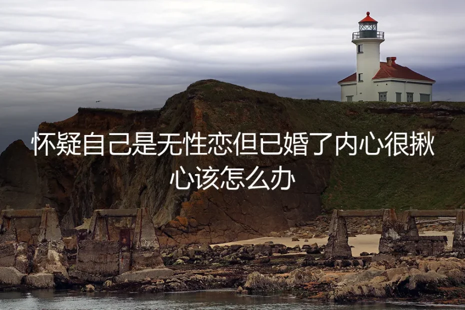 已婚后才怀疑自己是无性恋:内心的挣扎与现实的出路