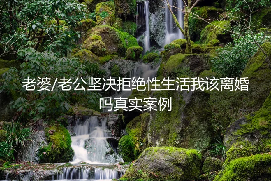 当伴侣坚决拒绝性生活:一个真实案例下的婚姻抉择与破局思路