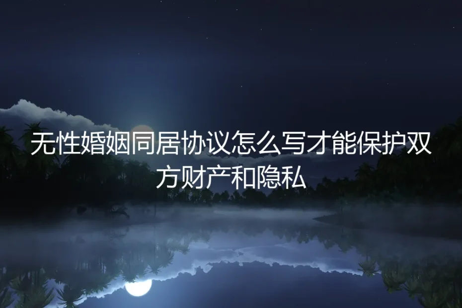 无性婚姻同居财产与隐私保护：一份保姆级实操避坑指南