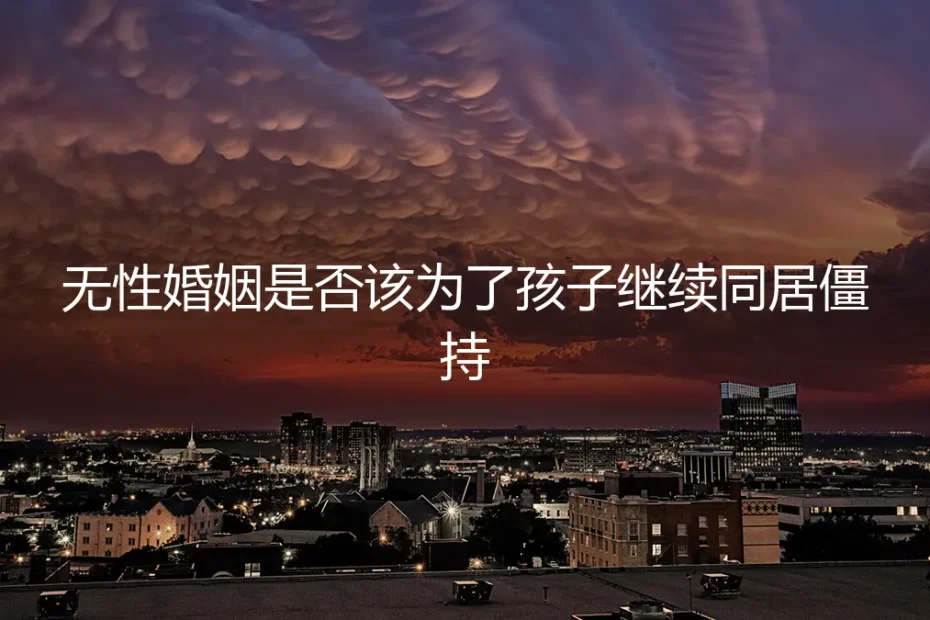 无性婚姻的僵局:为了孩子继续同居,是守护还是伤害?