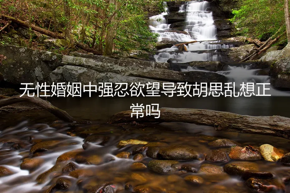 无性婚姻中，强忍欲望导致胡思乱想正常吗？
