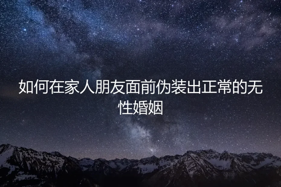 无性婚姻的“前台”艺术:如何在家人朋友面前得体应对,避免社交翻车