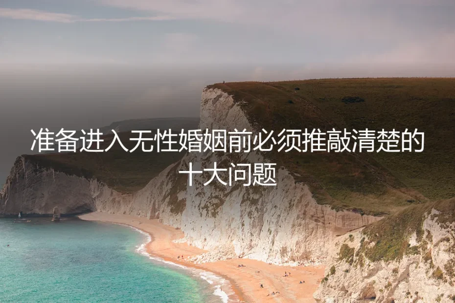 无性婚姻避坑指南：准备进入前必须推敲清楚的十大问题