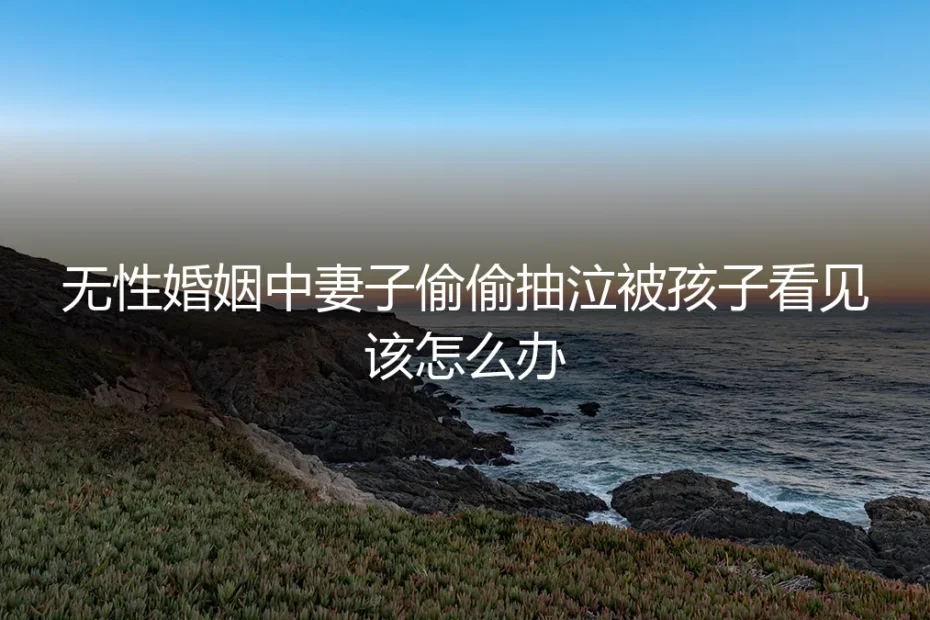 深夜的抽泣声：当孩子窥见无性婚姻的裂痕