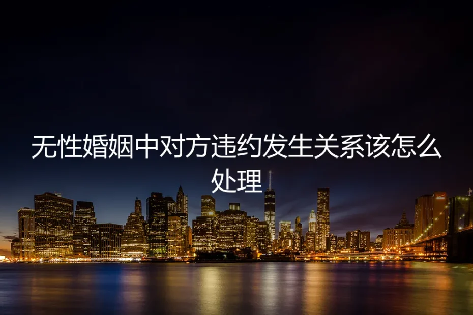 无性婚姻中,对方违背约定发生关系:如何应对与止损