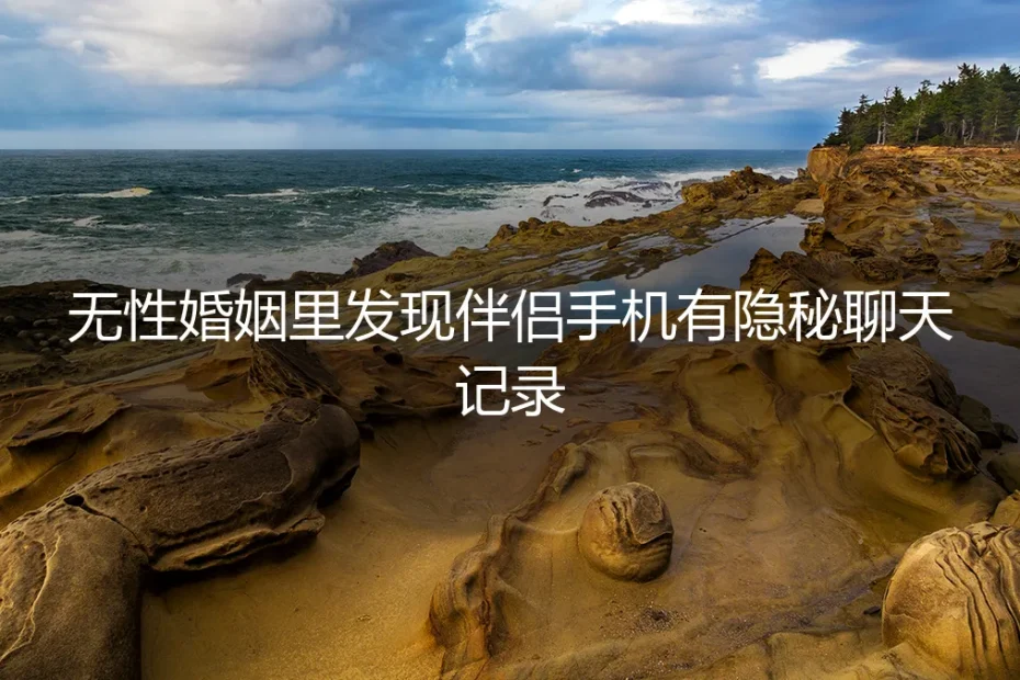 无性婚姻的暗礁:发现伴侣手机里的隐秘聊天记录后,如何破局?