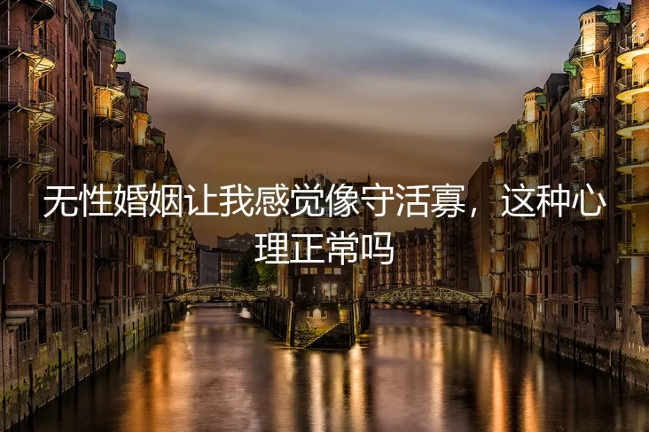 无性婚姻让我感觉像守活寡，这种心理正常吗？
