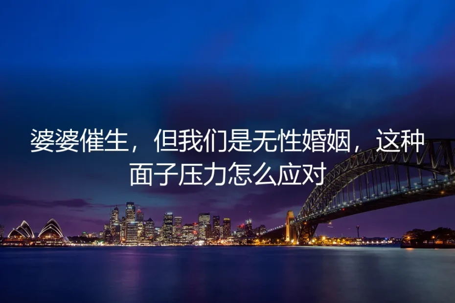 婆婆催生,但我们是无性婚姻:如何应对来自家庭的面子压力?