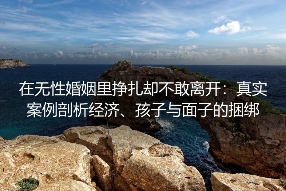 在无性婚姻里挣扎却不敢离开:真实案例剖析经济、孩子与面子的捆绑