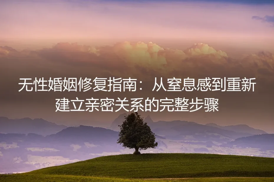 无性婚姻修复指南:从窒息感到重建亲密的完整步骤