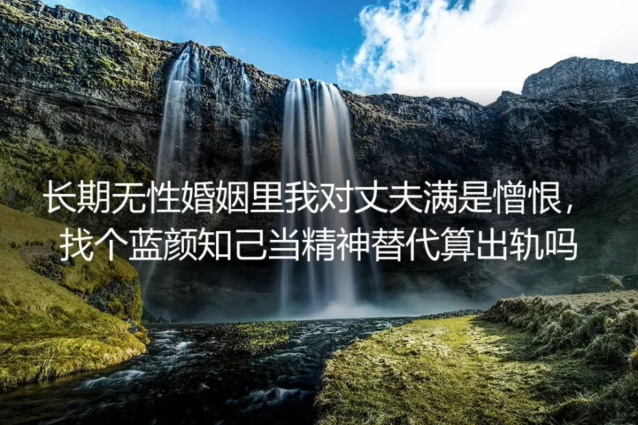 长期无性婚姻深度答疑：找蓝颜当精神替代算出轨吗？