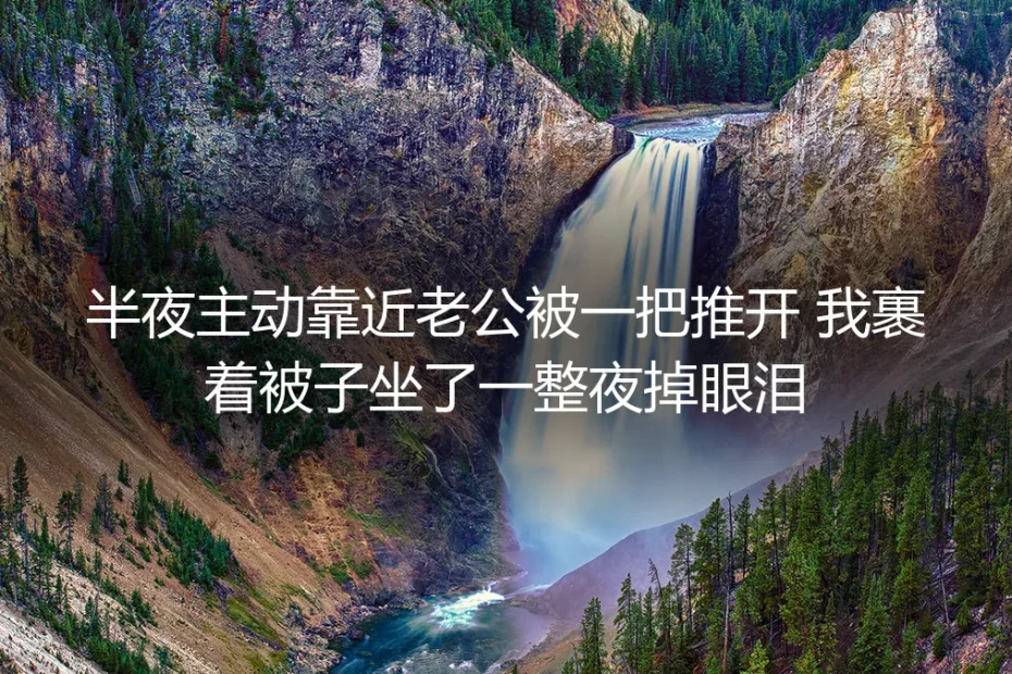 半夜主动靠近老公被一把推开后,我裹着被子坐了一整夜
