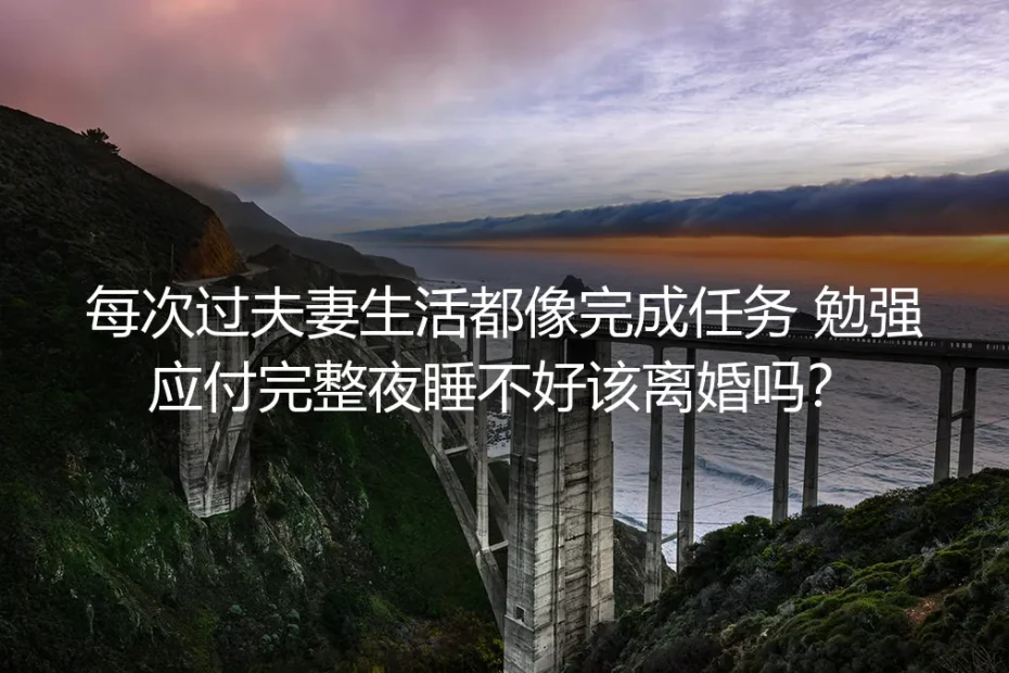 无性婚姻深度FAQ:同房像完成任务、应付后失眠该离婚吗?