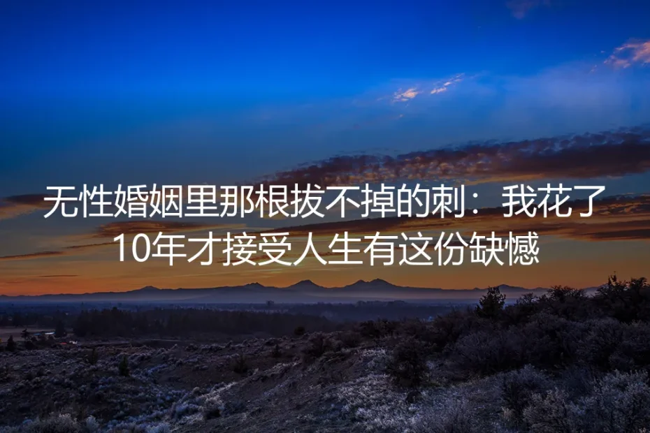 无性婚姻里那根拔不掉的刺:我花了10年才接受人生有这份缺憾