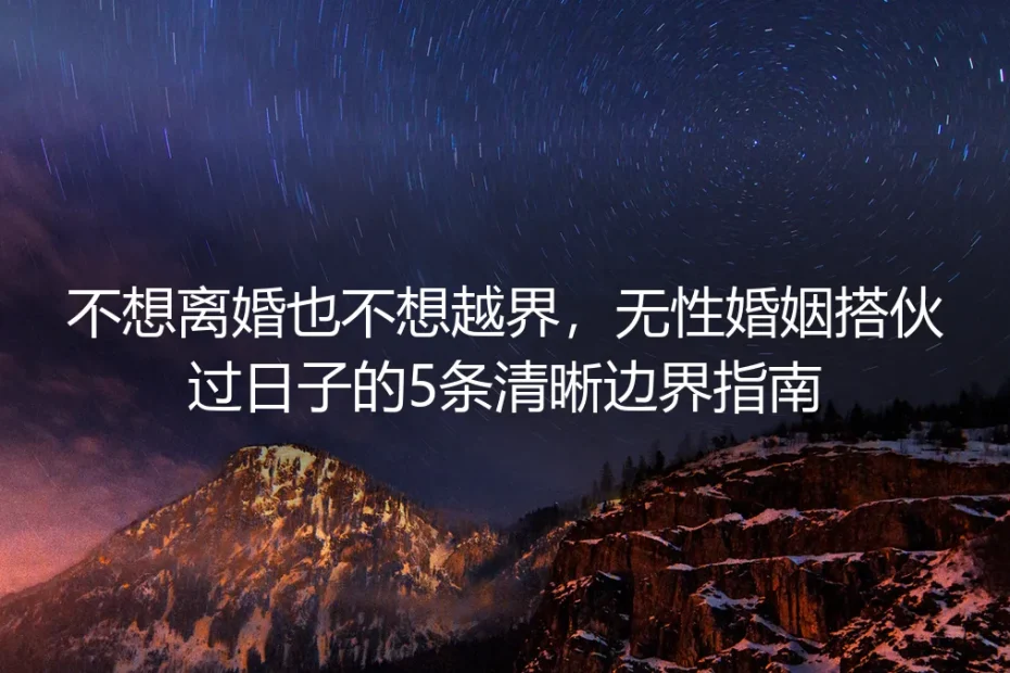 不想离婚也不想越界:无性婚姻搭伙过日子的5条清晰边界指南