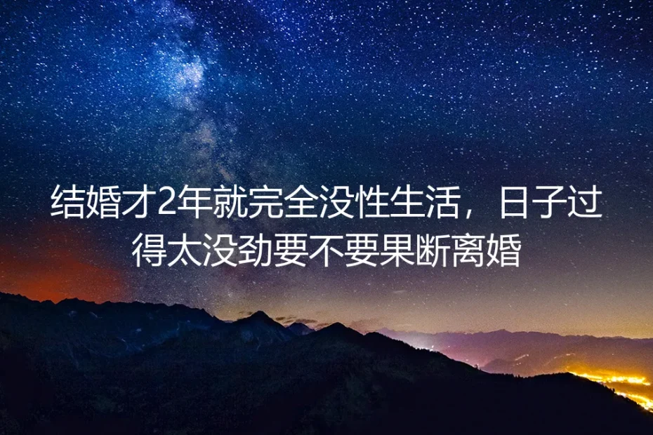 结婚2年完全无性：日子没劲要不要果断离婚？