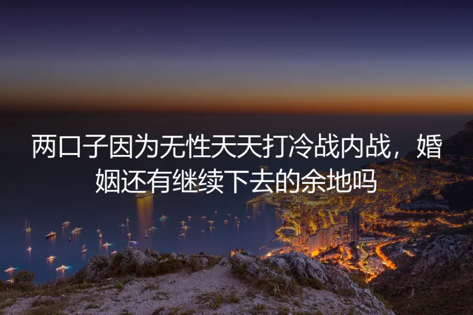 无性婚姻天天冷战？4个核心问题判断婚姻还有没有继续余地