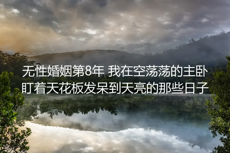 无性婚姻第8年：那些盯着主卧天花板到天亮的日子，我终于与自己和解