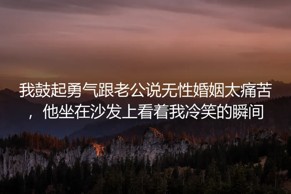 那天我说无性婚姻太痛苦，老公坐在沙发上的冷笑，救了内耗三年的我