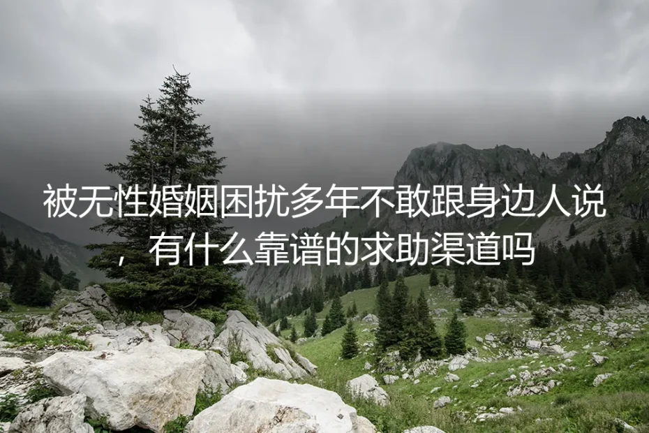 被无性婚姻困扰多年不敢声张？高频答疑梳理靠谱求助渠道与决策边界