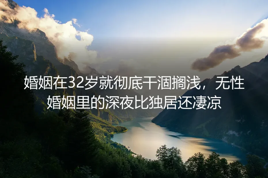 32岁婚姻彻底干涸搁浅：无性婚姻的深夜，曾比独居还凄凉