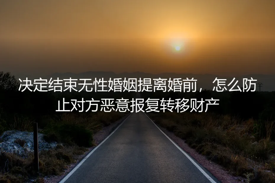 结束无性婚姻提离婚前防恶意转移财产保姆级实操避坑指南