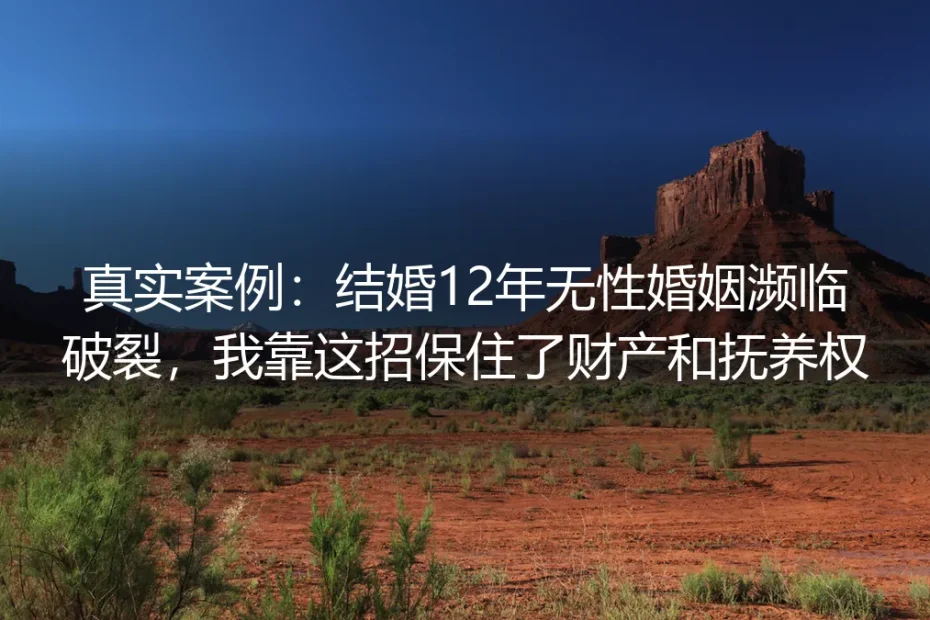 真实案例：结婚12年无性婚姻濒临破裂，我靠这招保住了财产和抚养权