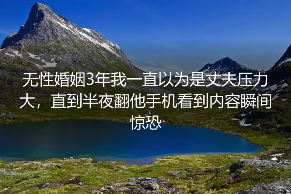 结婚第三年的深夜，我在丈夫手机里看见无性婚姻的真相