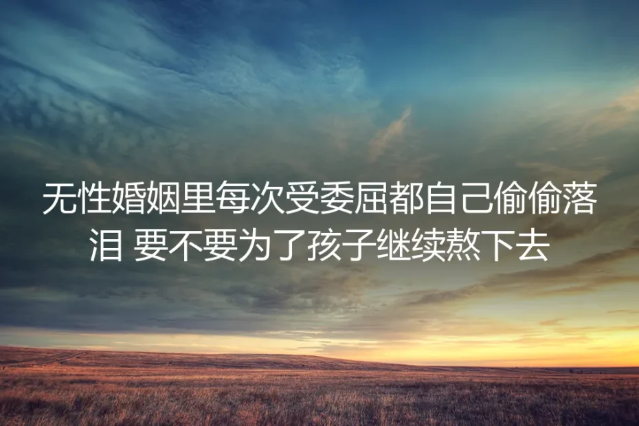 无性婚姻深度FAQ：受委屈偷偷落泪时，要不要为孩子继续熬？