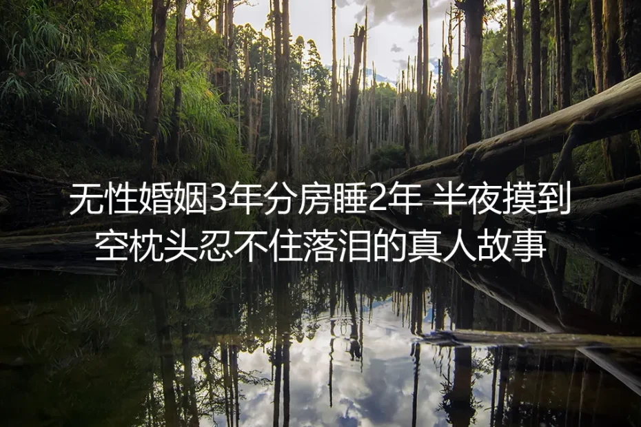 无性婚姻三年分房睡两年：摸空枕头掉完泪，我终于活舒服了