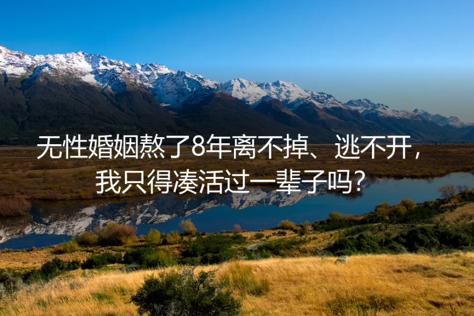 无性婚姻熬了8年离不掉逃不开：要不要凑活过一辈子？5个核心问题讲透真相