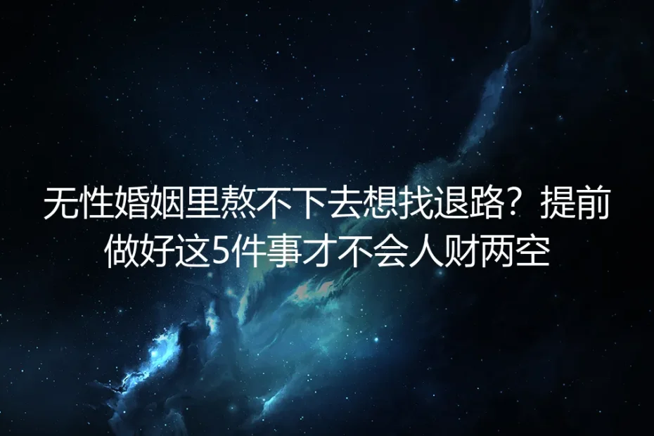 无性婚姻熬不下去想找退路？提前做好这5件事才不会人财两空