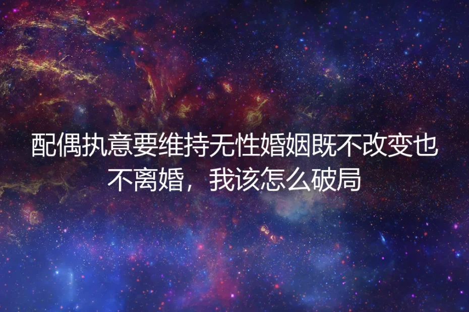 无性婚姻破局FAQ：配偶执意不改变也不离婚的清醒决策指南