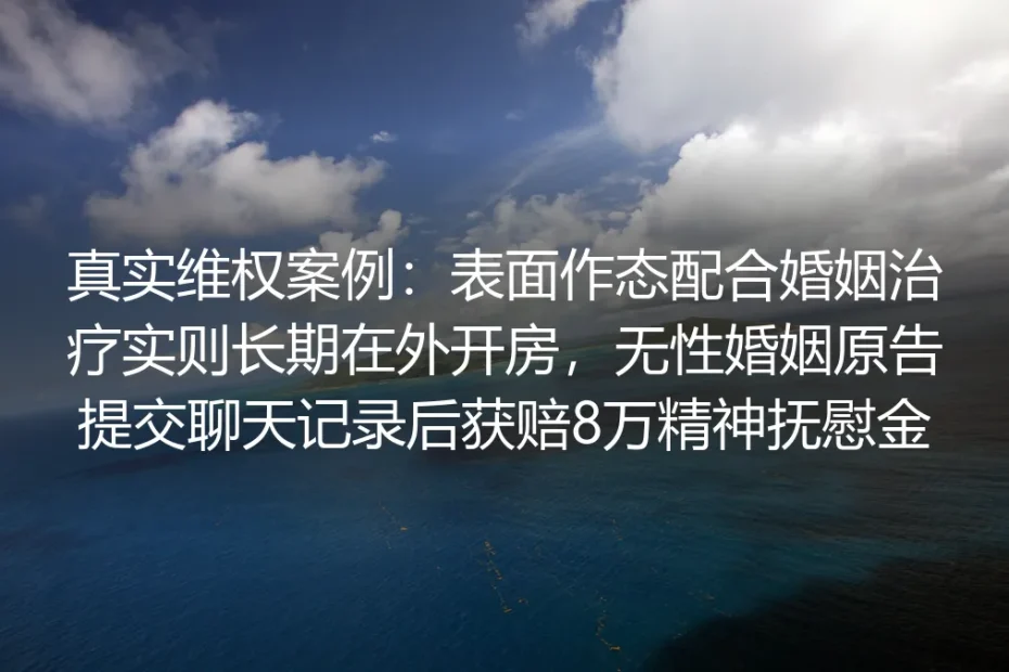 真实维权案例：假意配合婚姻治疗实则长期开房，无性婚姻无过错方获8万精神抚慰金