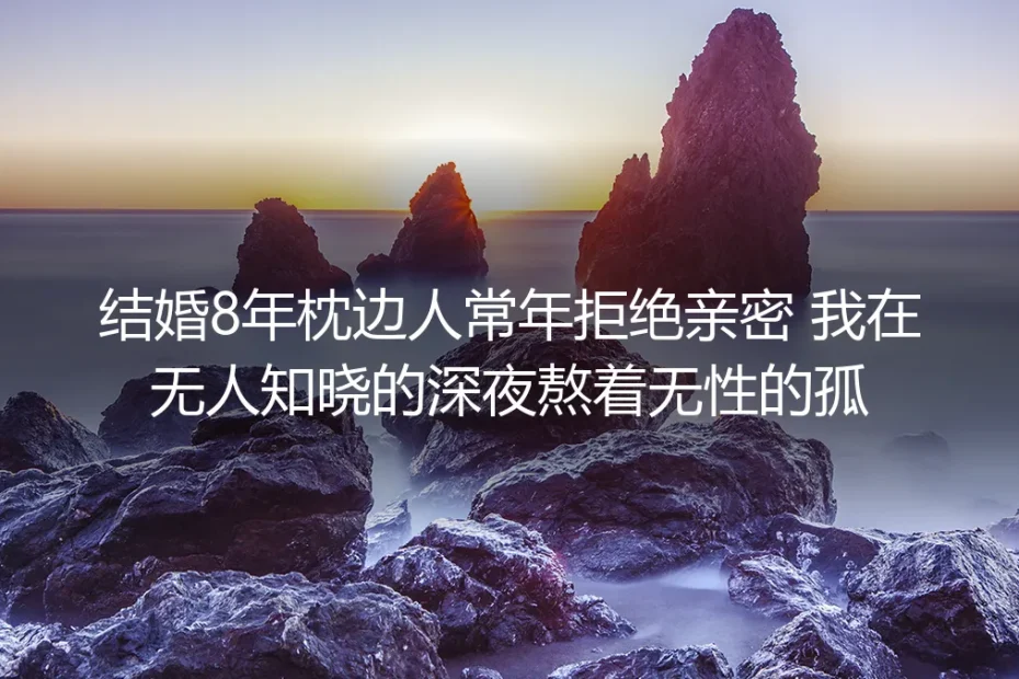 结婚8年，我在无性的孤夜里学会给自己撑伞