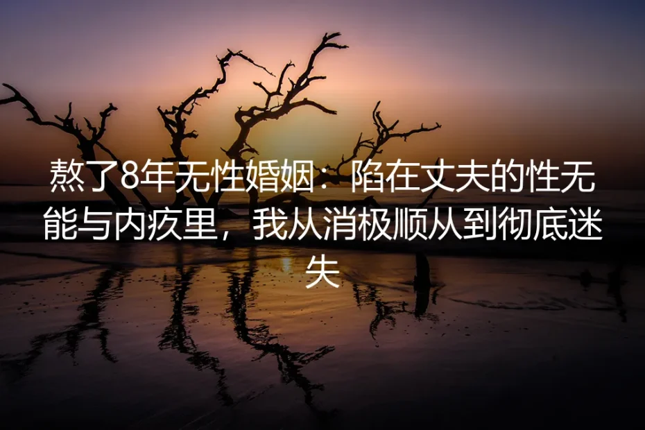 熬了8年无性婚姻：困在丈夫的性无能与内疚里，我终于不再迷失