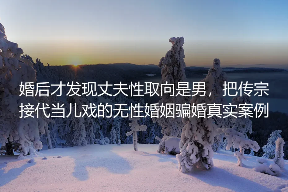 婚后发现丈夫性取向为男：当传宗接代成为无性骗婚的幌子