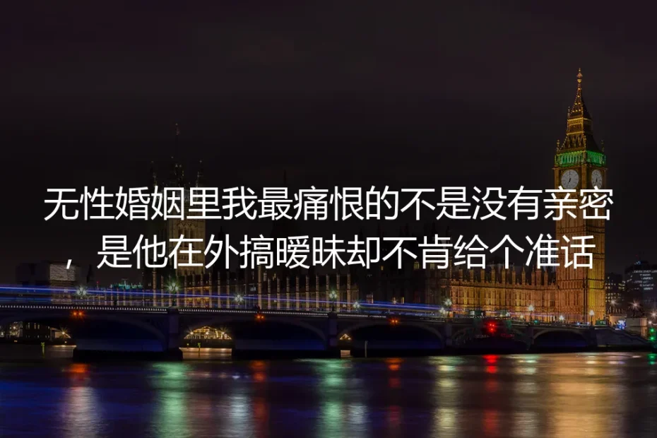 无性婚姻第七年：我最恨的从不是没有亲密，是他揣着暧昧不肯给准话