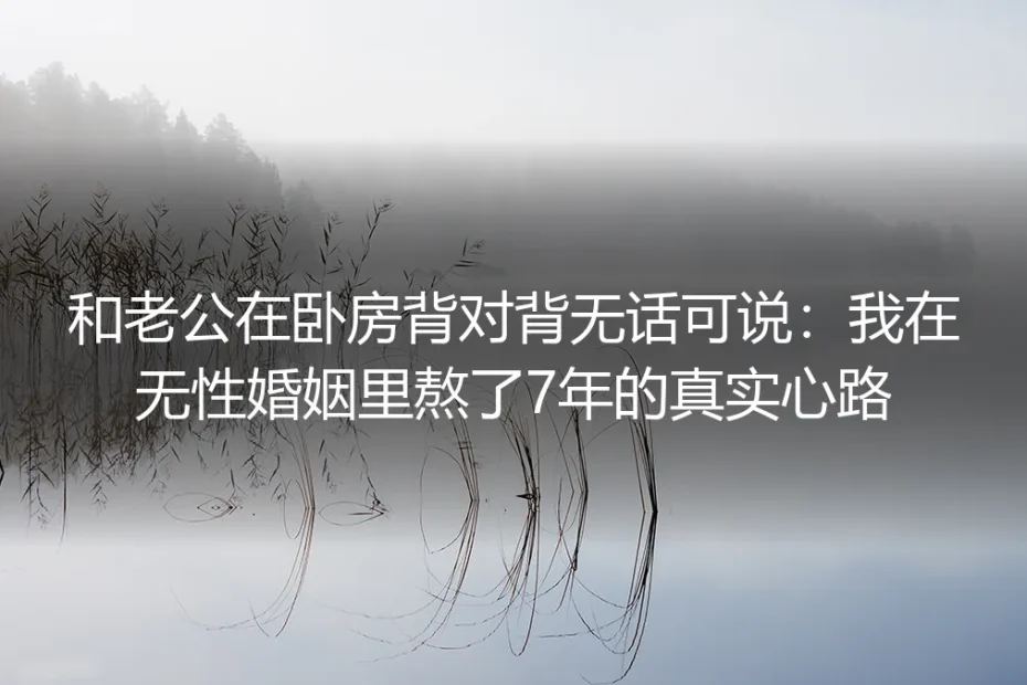 和老公在卧房背对背无话可说：我在无性婚姻里熬了7年的真实心路