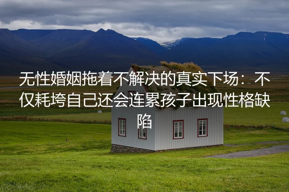 无性婚姻拖着不解决的真实下场：不仅耗垮自己还会连累孩子出现性格缺陷