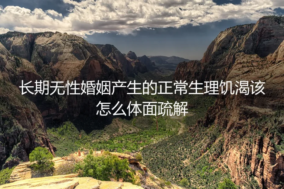 长期无性婚姻生理饥渴体面疏解：保姆级实操避坑指南