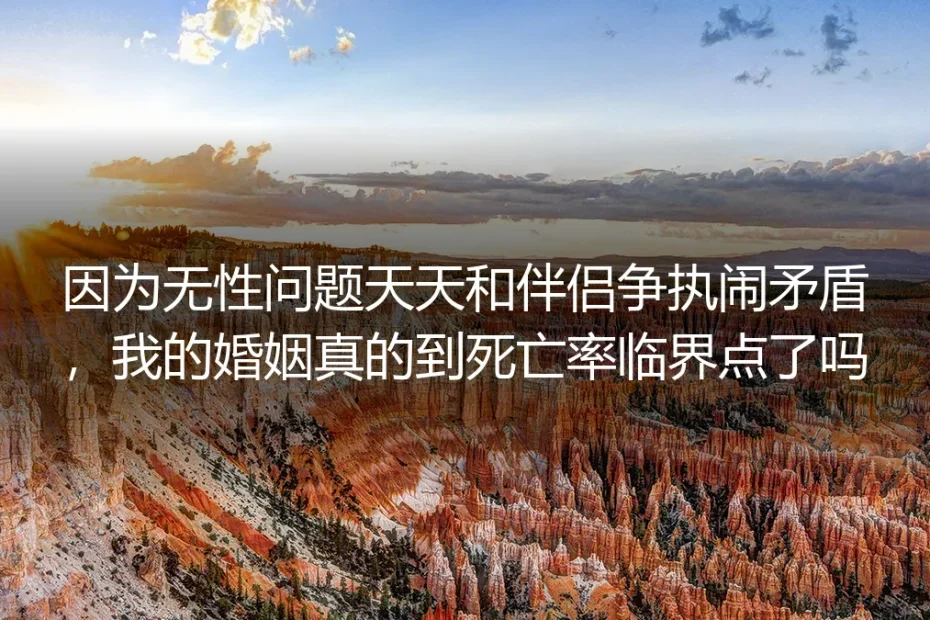 深度答疑:因无性问题频繁争执,你的婚姻真的到了死亡临界点吗?